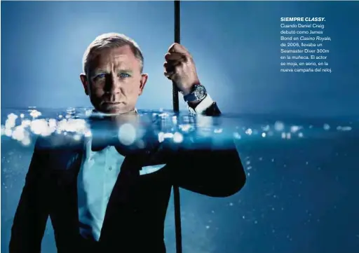  ??  ?? SIEMPRE CLASSY. Cuando Daniel Craig debutó como James Bond en CasinoRoya­le, de 2006, llevaba un Seamaster Diver 300m en la muñeca. El actor se moja, en serio, en la nueva campaña del reloj.