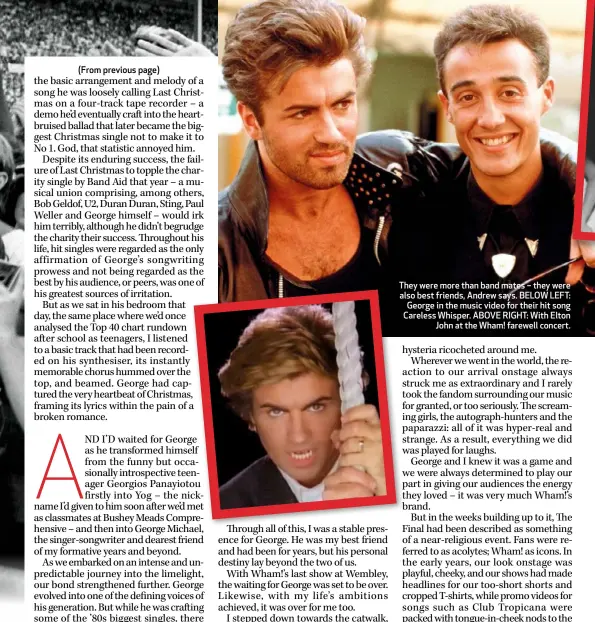  ??  ?? They were more than band mates – they were also best friends, Andrew says. BELOW LEFT: George in the music video for their hit song Careless Whisper. ABOVE RIGHT: With Elton John at the Wham! farewell concert.