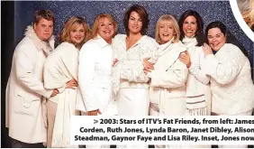  ?? ?? > 2003: Stars of ITV’s Fat Friends, from left: James Corden, Ruth Jones, Lynda Baron, Janet Dibley, Alison Steadman, Gaynor Faye and Lisa Riley. Inset, Jones now