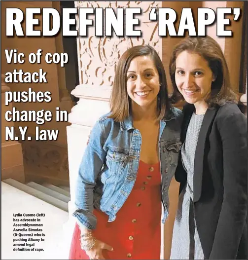  ??  ?? Lydia Cuomo (left) has advocate in Assemblywo­man Aravella Simotas (D-Queens) who is pushing Albany to amend legal definition of rape.