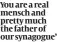  ?? ?? You are a real mensch and pretty much the father of our synagogue’