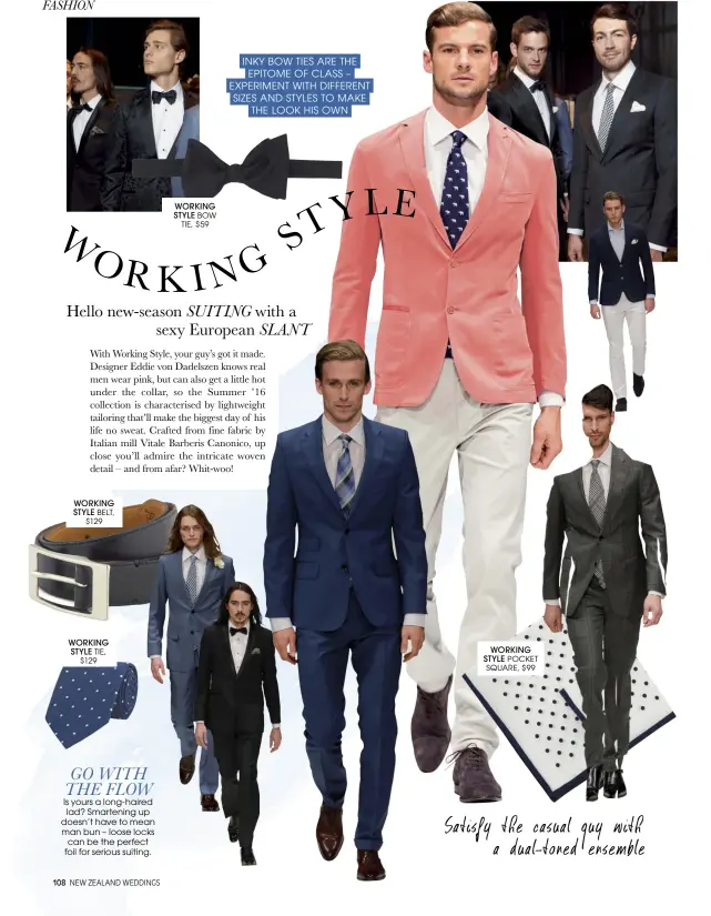  ??  ?? WORKING STYLE BELT,
$129 WORKING STYLE TIE,
$129 WORKING STYLE BOW
TIE, $ 59
WORKING STYLE POCKET SQUARE, $ 99 GO WITH THE FLOW Is yours a long- haired lad? Smartening up doesn’t have to mean man bun – loose locks can be the perfect foil for...