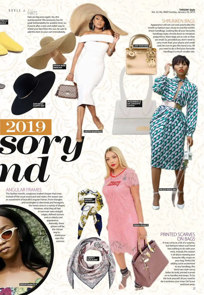  ??  ?? SAN DIEGO FLOPPY HAT IBIDUN DAMILOLA RHODA WIDE BRIM HAT LERATO KGANYAGO HERMES SILK SCARF LIBERTY SILK SCARF LADY DIOR MINI JACQUEMUS LE SAC CHIQUITO CLUTCH FREDA FRANCIS PALESA MAHLABA