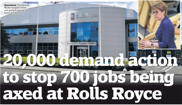  ??  ?? Questions First Minister Nicola Sturgeon (inset) was quizzed over the job losses at Rolls Royce