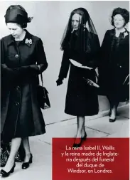  ??  ?? La reina Isabel II, Wallis y la reina madre de Inglaterra después del funeral del duque de Windsor, en Londres.