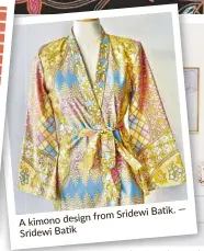  ?? —from Sridewi Batik. ?? A kimono design Sridewi Batik