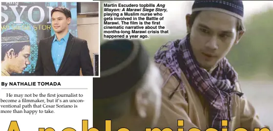  ??  ?? He may not be the first journalist to become a filmmaker, but it’s an unconventi­onal path that Cesar Soriano is more than happy to take. Martin Escudero topbills Ang Misyon: A Marawi Siege Story, playing a Muslim nurse who gets involved in the Battle...