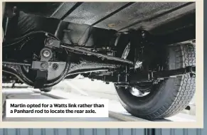  ??  ?? Martin opted for a Watts link rather than a Panhard rod to locate the rear axle.