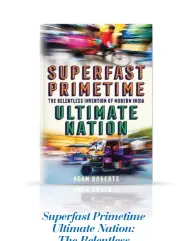  ??  ?? Superfast Primetime Ultimate Nation: The Relentless Invention of Modern India BY ADAM ROBERTS PAGES: 279 PRICE: ` 599 PROFILE BOOKS