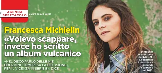  ??  ?? L’intensità di Francesca Michielin, 22. La cantante si è classifica­ta seconda a Sanremo nel 2016.