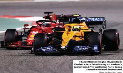  ?? Picture: Lars Baron/Getty Images ?? Lando Norris driving his McLaren leads Charles Leclerc’s Ferrari during last weekend’s Bahrain Grand Prix. Inset below, Norris during
a refreshmen­t break last weekend