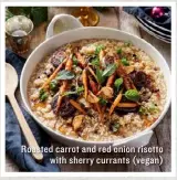  ??  ?? Roasted carrot and red onion risotto with sherry currants (vegan)