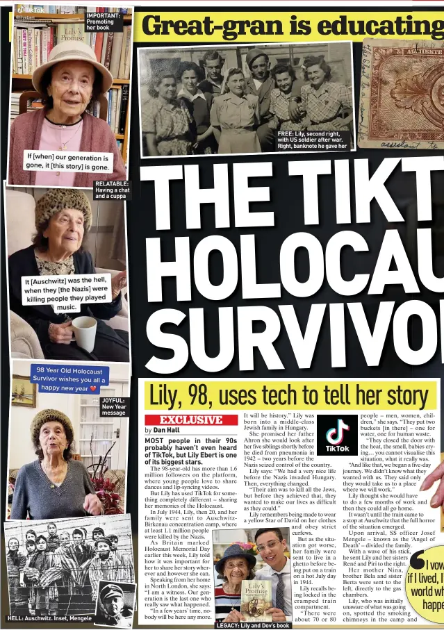  ?? ?? IMPORTANT: Promoting her book
HELL: Auschwitz. Inset, Mengele
RELATABLE: Having a chat and a cuppa
JOYFUL: New Year message
FREE: Lily, second right, with US soldier after war. Right, banknote he gave her
LEGACY: Lily and Dov’s book