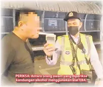  ??  ?? PERIKSA: Antara orang awam yang diperiksa kandungan alkohol menggunaka­n alat EBA.