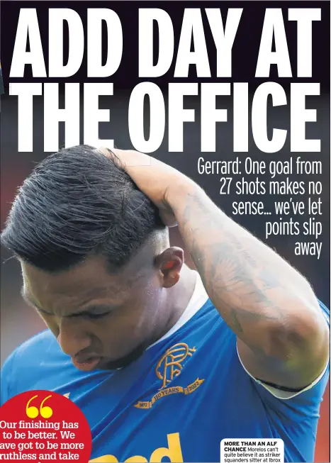  ?? ?? MORE THAN AN ALF CHANCE Morelos can’t quite believe it as striker squanders sitter at Ibrox