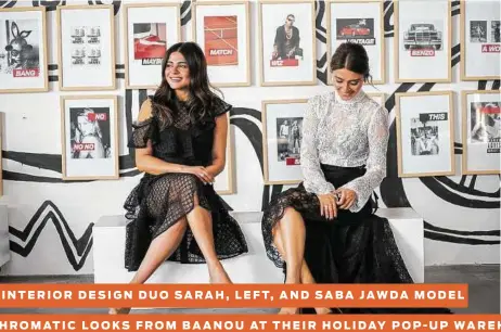  ??  ?? SISTER INTERIOR DESIGN DUO SARAH, LEFT, AND SABA JAWDA MODEL MONOCHROMA­TIC LOOKS FROM BAANOU AT THEIR HOLIDAY POP-UP WAREHOUSE STORE.