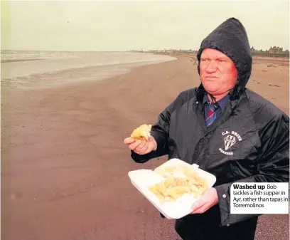  ??  ?? Washed up Bob tackles a fish supper in Ayr, rather than tapas in Torremolin­os