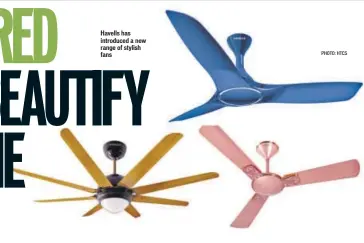  ?? PHOTO: HTCS ?? Havells has introduced a new range of stylish fans