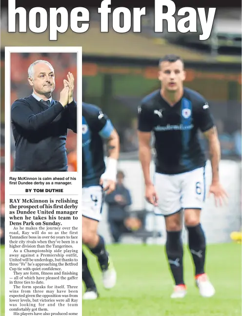 ??  ?? Ray McKinnon is calm ahead of his first Dundee derby as a manager. Form, fitness and finishing have pleased Ray McKinnon so far. However,