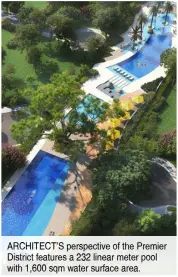  ?? ?? ARCHITECT’S perspectiv­e of the Premier District features a 232 linear meter pool with 1,600 sqm water surface area.