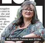  ??  ?? BIG SAVER: Frances won £115m