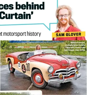  ??  ?? Sam Glover spends his spare time (not) breaking down in exotic locations around the world. He also maintains a fleet of 50 classics, from Anadol to Žuk. Minimal weight, crossply tyres 140bhp and wet roads make Sam happy. Also damp.