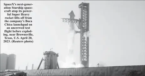  ?? ?? SpaceX’s next-generation Starship spacecraft atop its powerful Super Heavy rocket lifts off from the company’s Boca Chica launchpad on an uncrewed test flight before exploding, near Brownsvill­e, Texas, U.S. April 20, 2023. (Reuters photo)