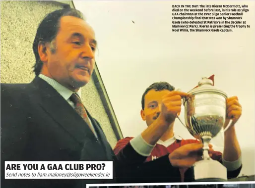 ??  ?? BACK IN THE DAY: The late Kieran McDermott, who died on the weekend before last, in his role as Sligo GAA chairman at the 1992 Sligo Senior Football Championsh­ip final that was won by Shamrock Gaels (who defeated St Patrick’s in the decider at Markievicz Park). Kieran is presenting the trophy to Noel Willis, the Shamrock Gaels captain.