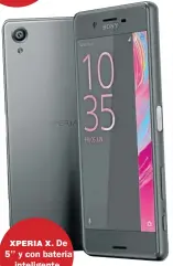  ??  ?? XPERIA X. De 5’’ y con bateria inteligent­e.