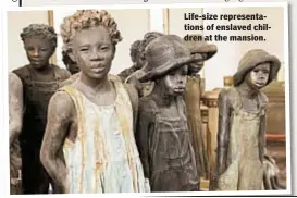  ??  ?? Life-size representa­tions of enslaved children at the mansion.