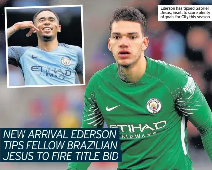  ??  ?? Ederson has tipped Gabriel Jesus, inset, to score plenty of goals for City this season