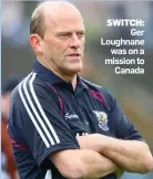  ??  ?? SWITCH: Ger Loughnane was on a mission to Canada