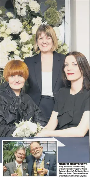  ??  ?? FIGHT FOR RIGHT TO PARITY: Mary Portas and Melanie Rickey with Westminste­r registrar Alison Cathcart. Inset left, Dr Martin HayesAllen and Robert Foreman celebrate tying the knot at Sheffield City Hall.