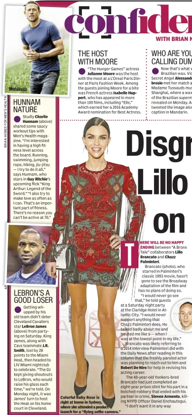 ??  ?? Charlie Hunnam Smith, Guy Ritchie’s LeBron James J.R. Julianne Moore Isabelle Huppert, Colorful Ruby Rose is right at home in Sydney, where she attended a product launch for a “flying selfie camera.” Alessandra Ambrosio HERE WILL BE NO HAPPY ENDING...
