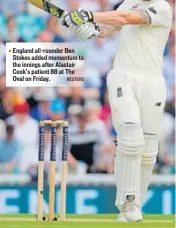  ?? REUTERS ?? England allrounder Ben Stokes added momentum to the innings after Alastair Cook’s patient 88 at The Oval on Friday.