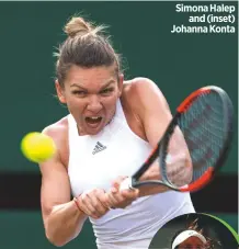  ??  ?? Simona Halep
and (inset) Johanna Konta