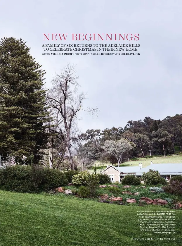  ??  ?? Nether Hill Farm is set over 15 hectares in the Adelaide Hills. FACING PAGE Gus helps decorate the tree. “It’s inspired by my love of rust, natural woven fibres, flowers and foliage,” says his mother Kate. The tree frame was created by Random Recycled. Try Max Sparrow for a similar chandelier. For stockist details, see page 138.