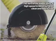  ?? ?? The wire brush wheel spins at high speed to leave surfaces clean and debris-free