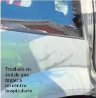  ??  ?? Traslado en 4x4 de una mujer a un centro hospitalar­io