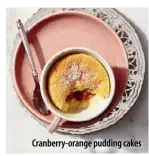  ??  ?? Cranberry-orange pudding cakes