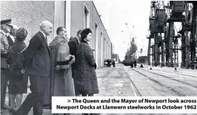  ??  ?? > The Queen and the Mayor of Newport look across Newport Docks at Llanwern steelworks in October 1962