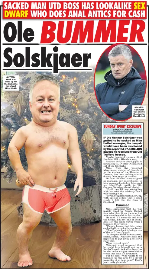  ?? ?? GUTTED: Work has dried up for Ole lookalike sex dwarf Mike Hinkle
SACKED: Solskjaer was shown the door by Man United