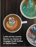  ?? NHAT V. MEYER — STAFF PHOTOGRAPH­ER ?? Latte art by Lauren Burns, co-owner of Voyager Craft Coffee in Santa Clara.