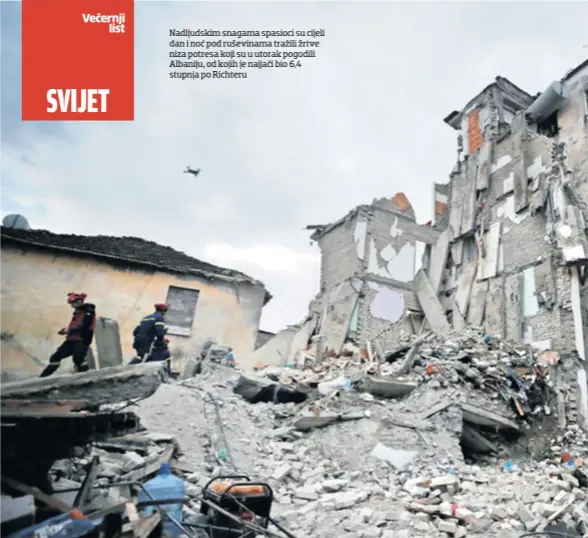  ??  ?? Nadljudski­m snagama spasioci su cijeli dan i noć pod ruševinama tražili žrtve niza potresa koji su u utorak pogodili Albaniju, od kojih je najjači bio 6,4 stupnja po Richteru