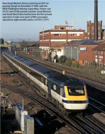  ?? ANTONY GUPPY. ?? New Great Western livery is worn by an HST set passing Slough on November 9 1996, with the 0830 Paddington-Weston-super-Mare. Power cars 43135 and 43185 provide traction. Great Western and South West Trains had become the first private operators to take over parts of BR’s passenger operations eight months earlier.