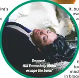  ??  ?? Trapped..
Will Emma help Moira
escape the barn?