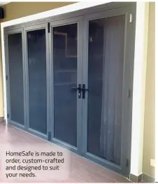  ??  ?? HomeSafe is made to order, custom-crafted and designed to suit your needs.