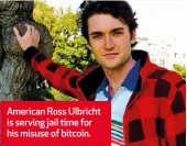  ??  ?? American Ross Ulbricht is serving jail time for his misuse of bitcoin.