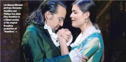  ?? AP ?? Lin-Manuel Miranda portrays Alexander Hamilton and Phillipa Soo plays Eliza Hamilton in a filmed version of the original Broadway production of “Hamilton.”