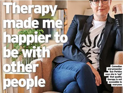  ?? Everyone ?? Comedian and presenter Sue Perkins says she is ‘sad’ that quality therapy is not accessible to
